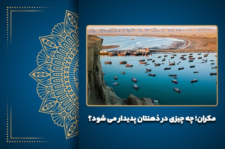 مکران؛ چه چیزی در ذهنتان پدیدار می شود؟