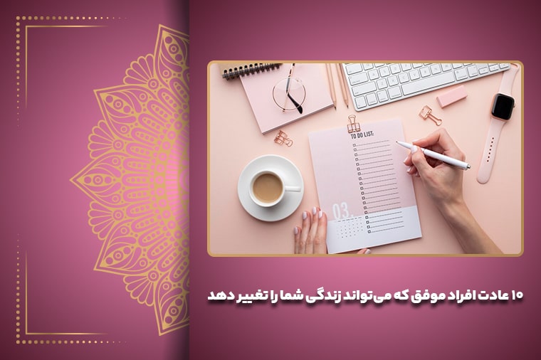 ۱۰ عادت افراد موفق که می‌تواند زندگی شما را تغییر دهد