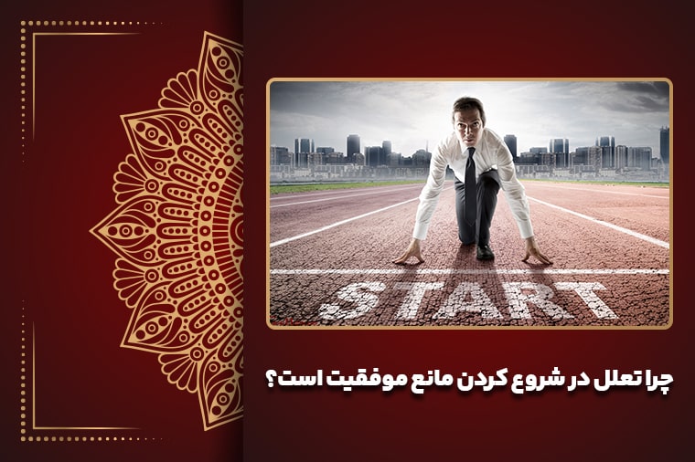 چرا تعلل در شروع کردن مانع موفقیت است؟